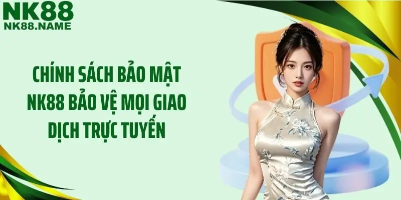 Chính sách bảo mật NK88 bảo vệ mọi giao dịch trực tuyến