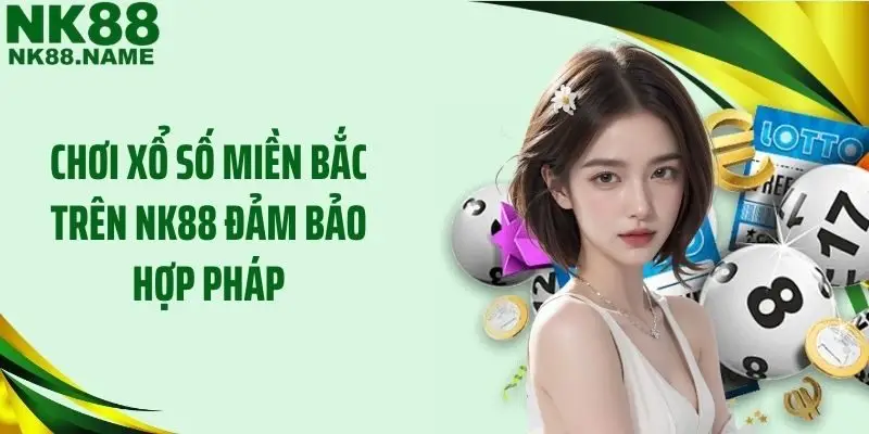 Chơi xổ số miền Bắc trên NK88 đảm bảo hợp pháp