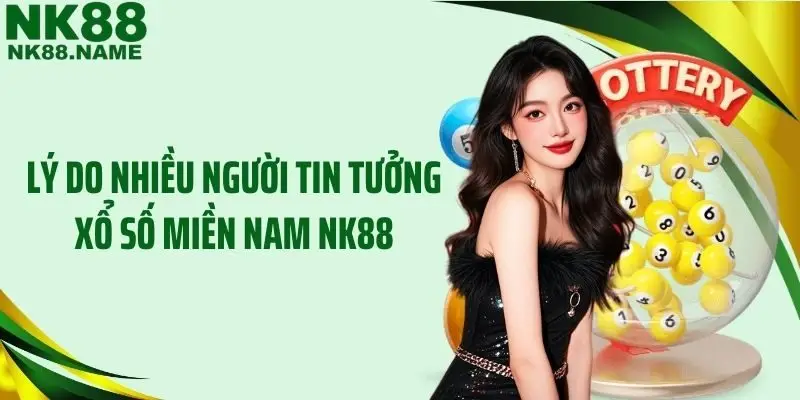 Lý do nhiều người tin tưởng xổ số miền Nam NK88