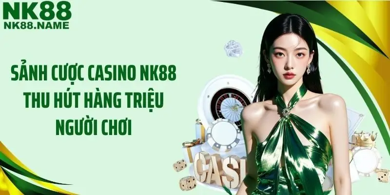 Sảnh cược Casino NK88 thu hút hàng triệu người chơi